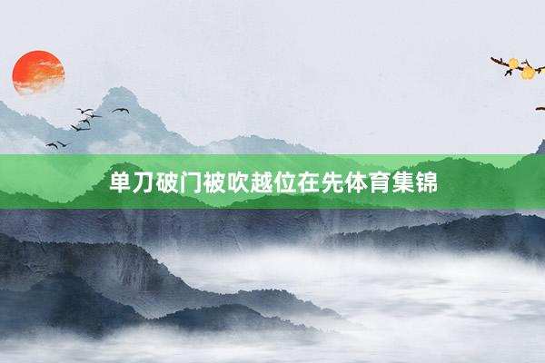 单刀破门被吹越位在先体育集锦