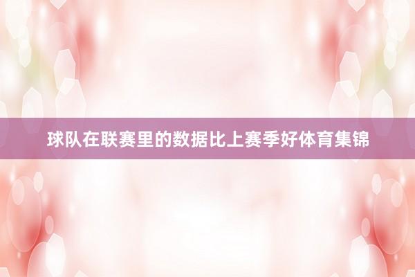 球队在联赛里的数据比上赛季好体育集锦