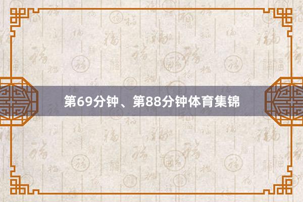 第69分钟、第88分钟体育集锦
