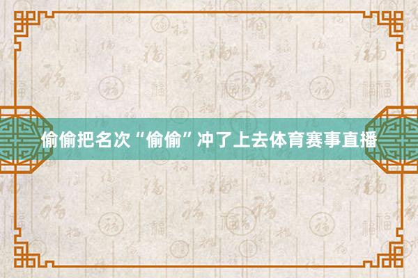 偷偷把名次“偷偷”冲了上去体育赛事直播