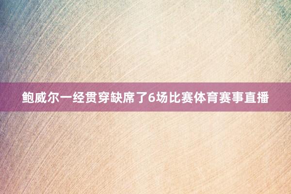 鲍威尔一经贯穿缺席了6场比赛体育赛事直播