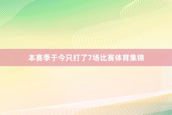 本赛季于今只打了7场比赛体育集锦
