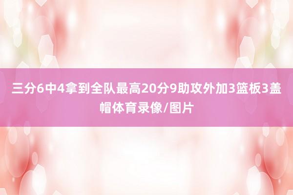 三分6中4拿到全队最高20分9助攻外加3篮板3盖帽体育录像/