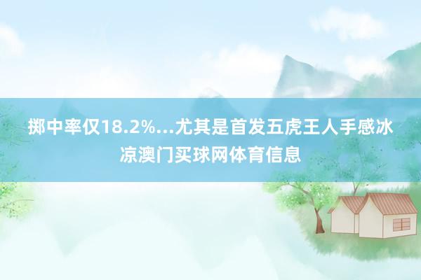 掷中率仅18.2%...尤其是首发五虎王人手感冰凉澳门买球网