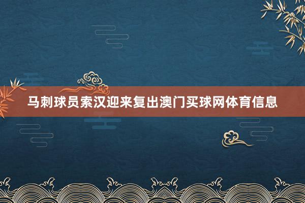 马刺球员索汉迎来复出澳门买球网体育信息