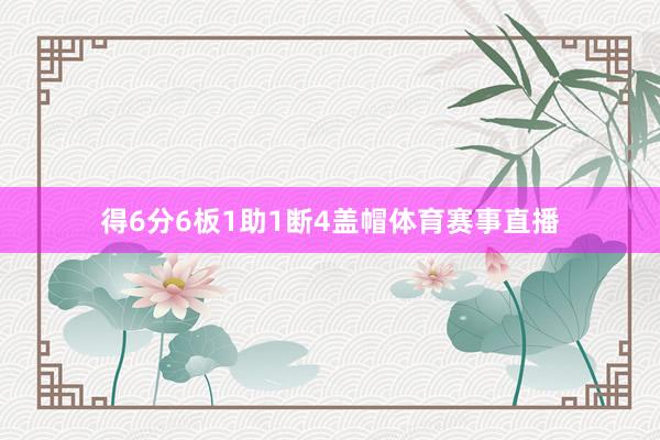 得6分6板1助1断4盖帽体育赛事直播