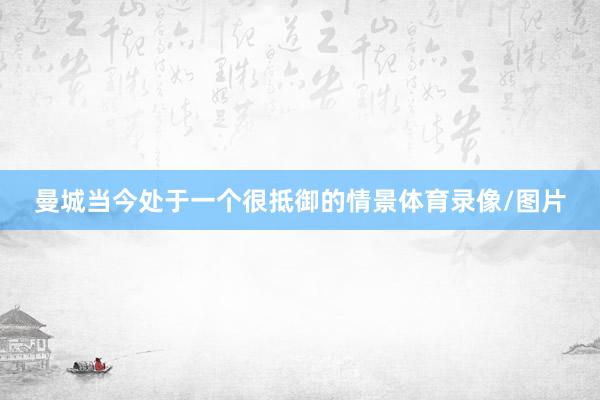 曼城当今处于一个很抵御的情景体育录像/图片