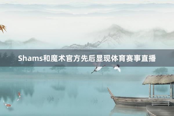 Shams和魔术官方先后显现体育赛事直播