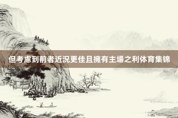 但考慮到前者近況更佳且擁有主場之利体育集锦