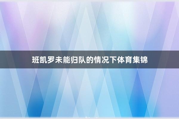 班凯罗未能归队的情况下体育集锦