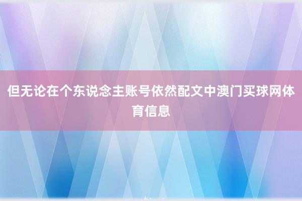 但无论在个东说念主账号依然配文中澳门买球网体育信息