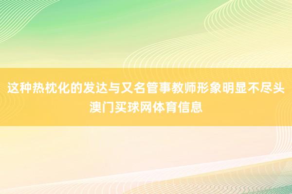 这种热枕化的发达与又名管事教师形象明显不尽头澳门买球网体育信