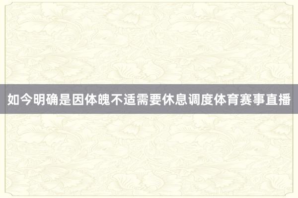 如今明确是因体魄不适需要休息调度体育赛事直播