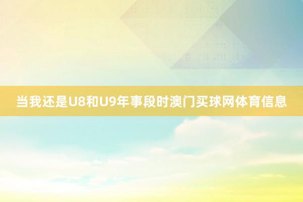 当我还是U8和U9年事段时澳门买球网体育信息