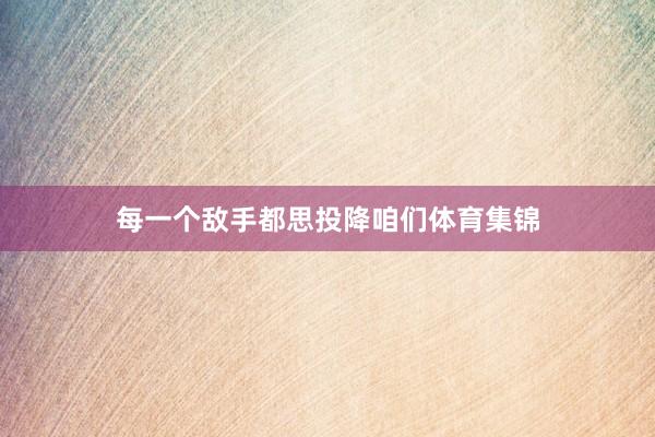 每一个敌手都思投降咱们体育集锦