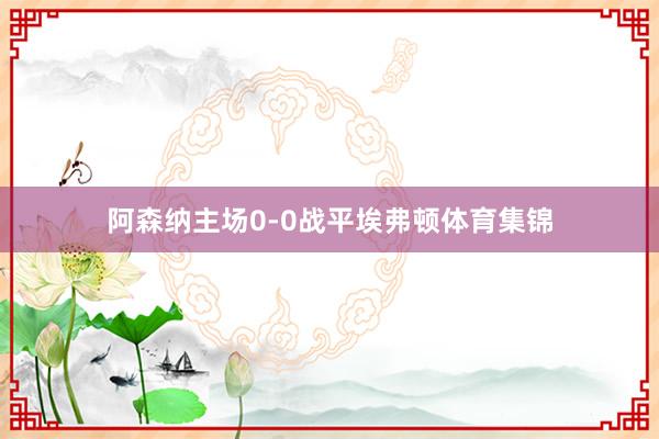 阿森纳主场0-0战平埃弗顿体育集锦