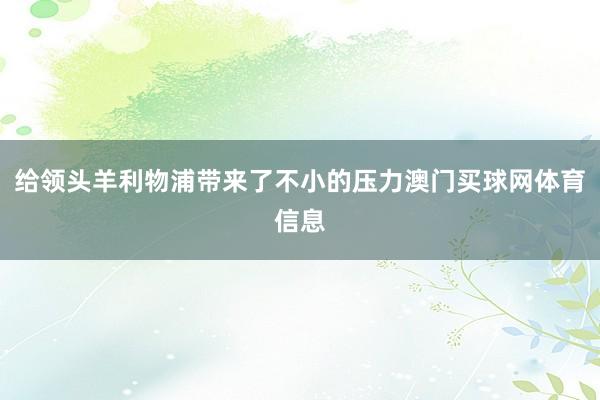 给领头羊利物浦带来了不小的压力澳门买球网体育信息