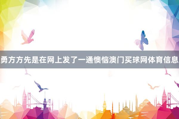 勇方方先是在网上发了一通懊恼澳门买球网体育信息