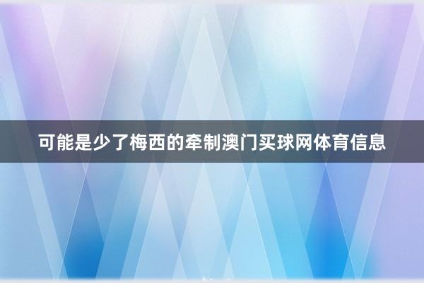 可能是少了梅西的牵制澳门买球网体育信息
