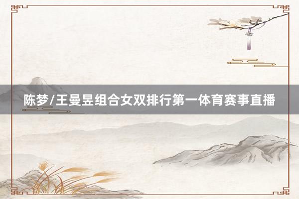 陈梦/王曼昱组合女双排行第一体育赛事直播