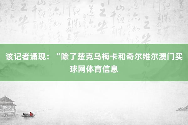 该记者涌现：“除了楚克乌梅卡和奇尔维尔澳门买球网体育信息