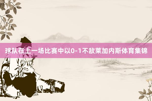 球队在上一场比赛中以0-1不敌莱加内斯体育集锦