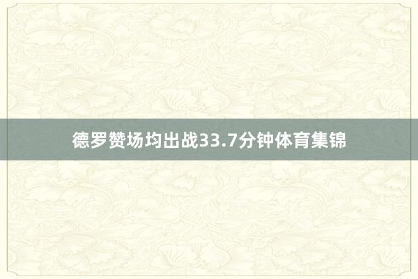 德罗赞场均出战33.7分钟体育集锦