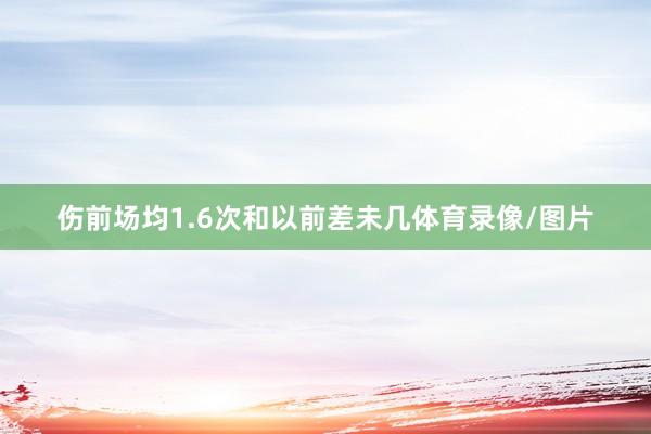 伤前场均1.6次和以前差未几体育录像/图片