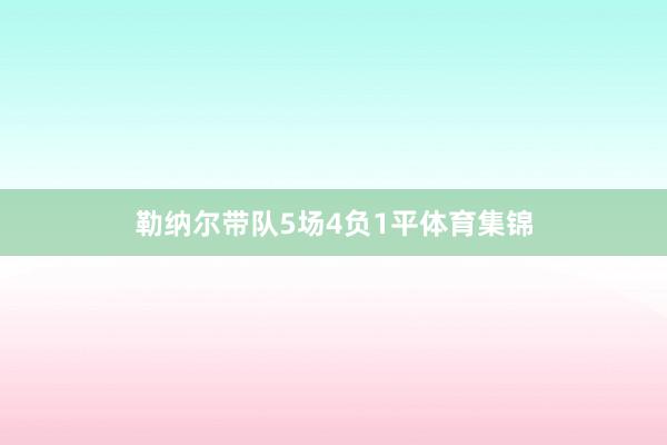 勒纳尔带队5场4负1平体育集锦