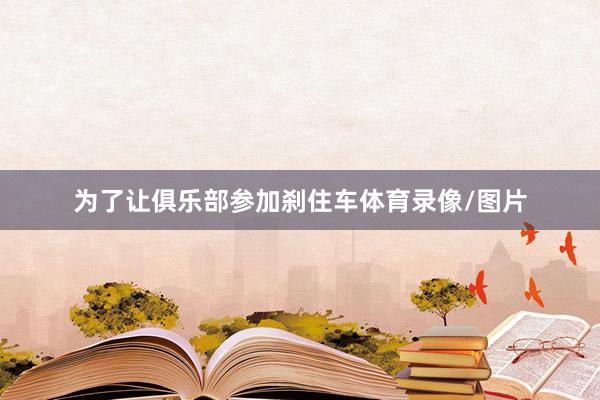 为了让俱乐部参加刹住车体育录像/图片