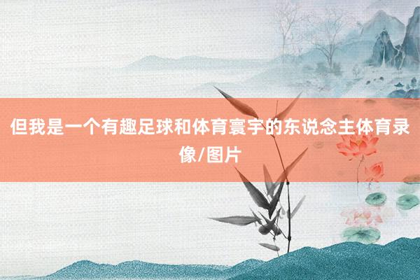 但我是一个有趣足球和体育寰宇的东说念主体育录像/图片