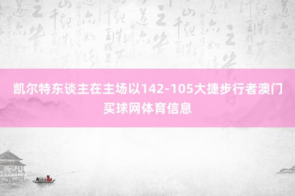 凯尔特东谈主在主场以142-105大捷步行者澳门买球网体育信
