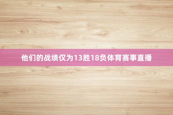 他们的战绩仅为13胜18负体育赛事直播