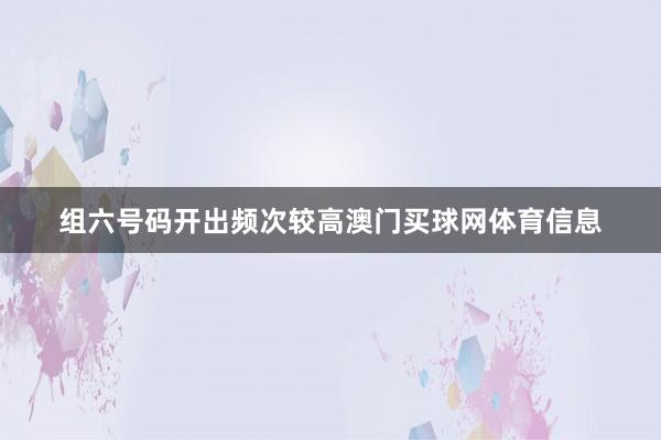 组六号码开出频次较高澳门买球网体育信息