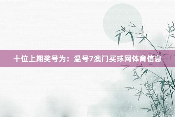 十位上期奖号为：温号7澳门买球网体育信息