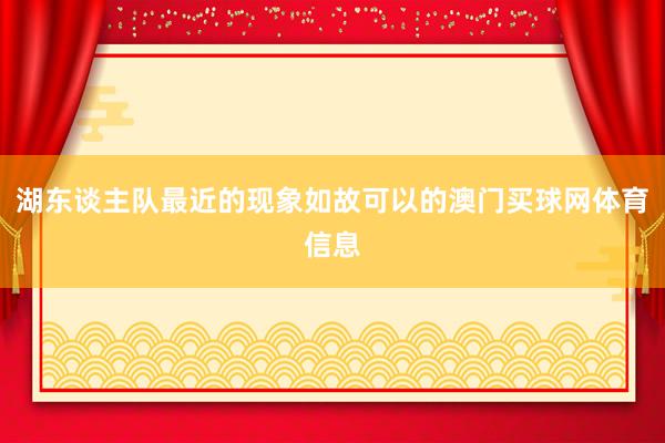 湖东谈主队最近的现象如故可以的澳门买球网体育信息