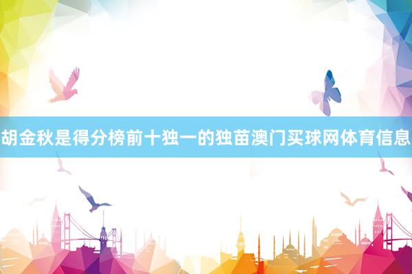胡金秋是得分榜前十独一的独苗澳门买球网体育信息