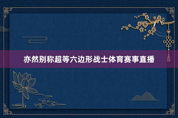 亦然别称超等六边形战士体育赛事直播
