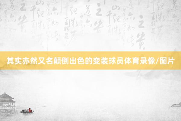 其实亦然又名颠倒出色的变装球员体育录像/图片