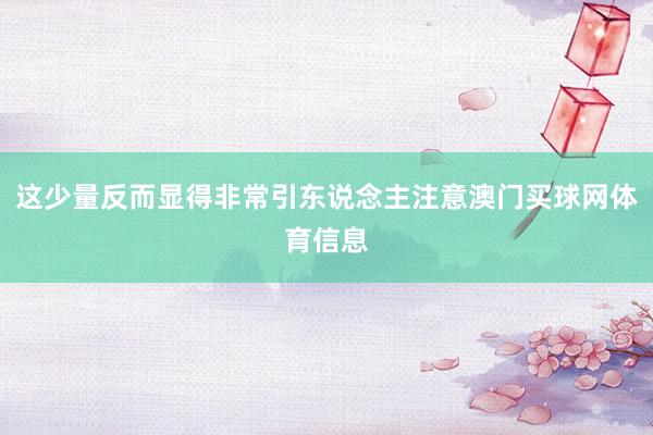 这少量反而显得非常引东说念主注意澳门买球网体育信息