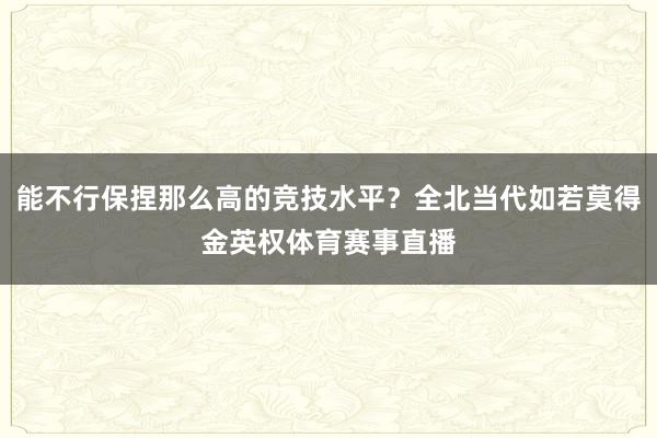 能不行保捏那么高的竞技水平？全北当代如若莫得金英权体育赛事直