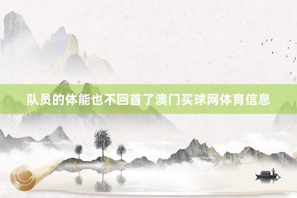队员的体能也不回首了澳门买球网体育信息