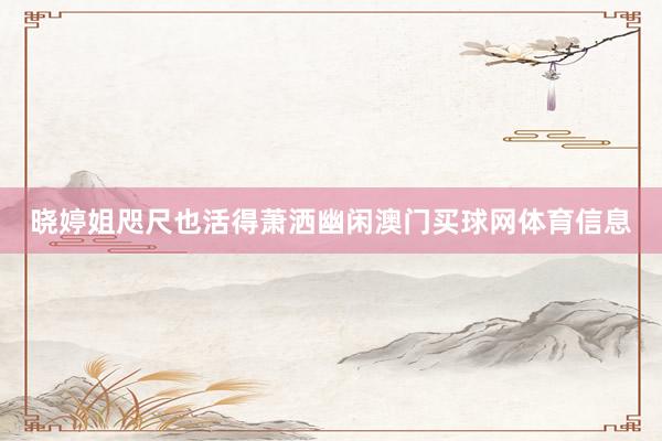 晓婷姐咫尺也活得萧洒幽闲澳门买球网体育信息