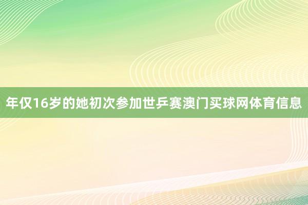 年仅16岁的她初次参加世乒赛澳门买球网体育信息