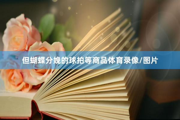 但蝴蝶分娩的球拍等商品体育录像/图片