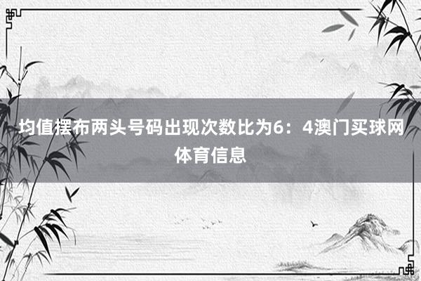 均值摆布两头号码出现次数比为6：4澳门买球网体育信息