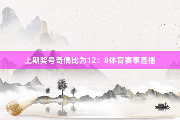 上期奖号奇偶比为12：8体育赛事直播