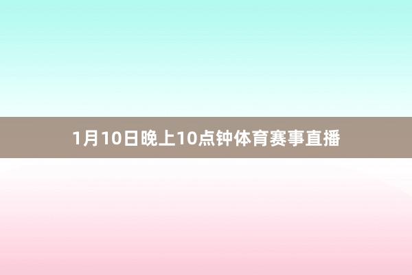 1月10日晚上10点钟体育赛事直播