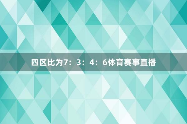 四区比为7：3：4：6体育赛事直播