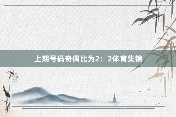 上期号码奇偶比为2：2体育集锦